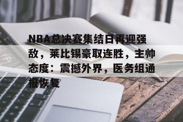 开云体育-NBA总决赛集结日再迎强敌，莱比锡豪取连胜，主帅态度：震撼外界，医务组通报恢复的简单介绍